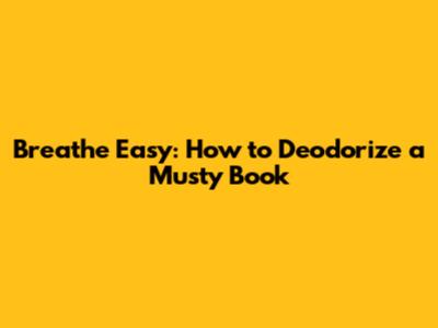 Breathe Easy: How to Deodorize a Musty Book