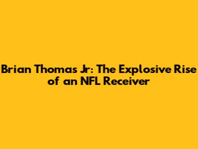 Brian Thomas Jr: The Explosive Rise of an NFL Receiver