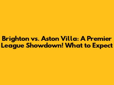 Brighton vs. Aston Villa: A Premier League Showdown! What to Expect