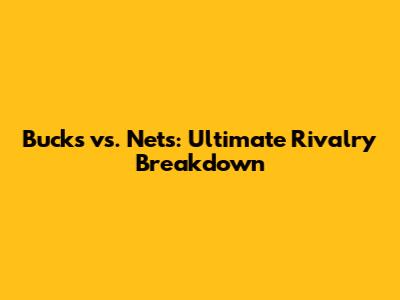 Bucks vs. Nets: Ultimate Rivalry Breakdown