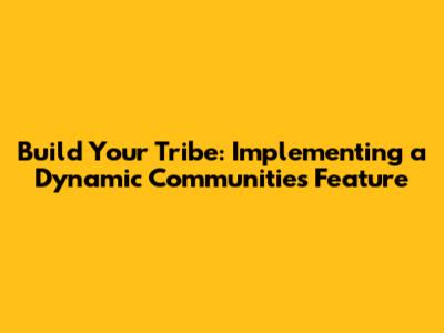 Build Your Tribe: Implementing a Dynamic Communities Feature
