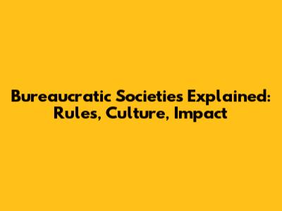 Bureaucratic Societies Explained: Rules, Culture, Impact