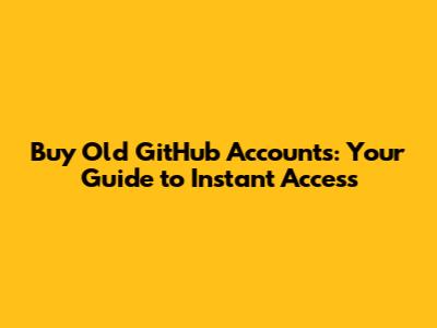 Buy Old GitHub Accounts: Your Guide to Instant Access