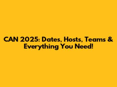 CAN 2025: Dates, Hosts, Teams & Everything You Need!