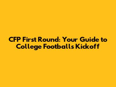 CFP First Round: Your Guide to College Football's Kickoff