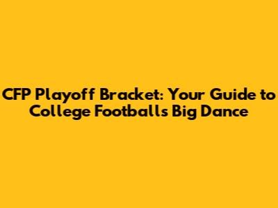 CFP Playoff Bracket: Your Guide to College Football's Big Dance