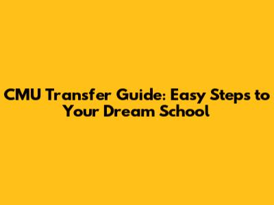 CMU Transfer Guide: Easy Steps to Your Dream School