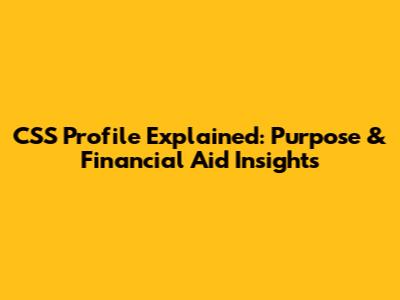 CSS Profile Explained: Purpose & Financial Aid Insights