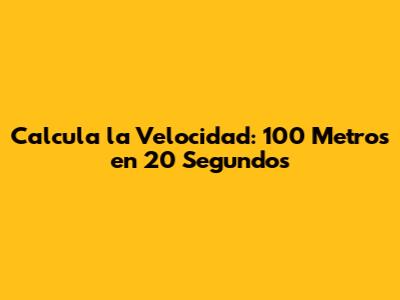 Calcula la Velocidad: 100 Metros en 20 Segundos