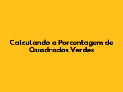 Calculando a Porcentagem de Quadrados Verdes