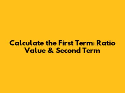 Calculate the First Term: Ratio Value & Second Term