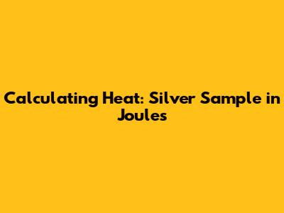 Calculating Heat: Silver Sample in Joules