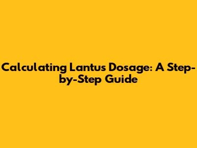 Calculating Lantus Dosage: A Step-by-Step Guide