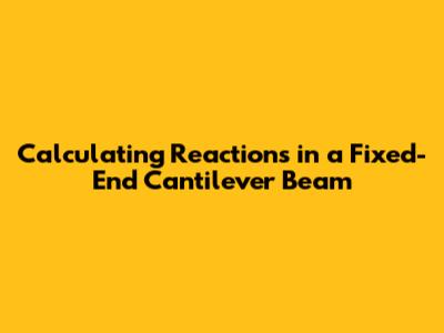 Calculating Reactions in a Fixed-End Cantilever Beam
