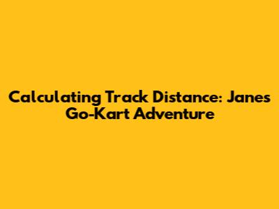 Calculating Track Distance: Jane's Go-Kart Adventure