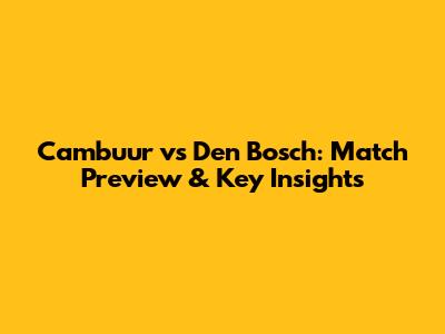 Cambuur vs Den Bosch: Match Preview & Key Insights