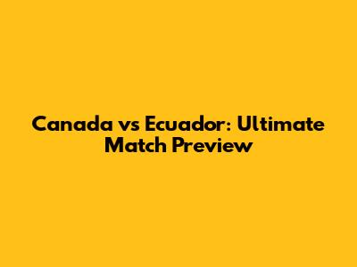 Canada vs Ecuador: Ultimate Match Preview