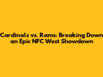 Cardinals vs. Rams: Breaking Down an Epic NFC West Showdown