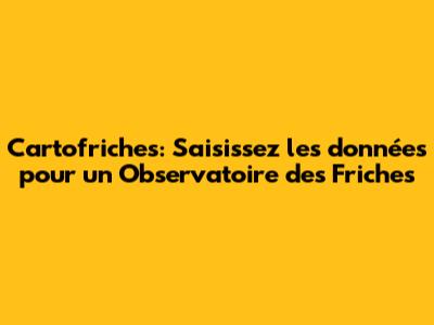 Cartofriches: Saisissez les données pour un Observatoire des Friches