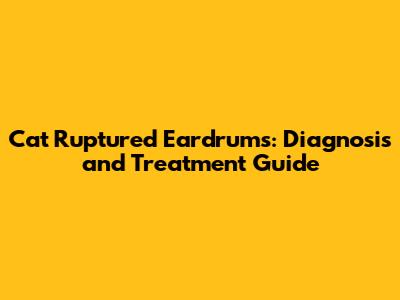 Cat Ruptured Eardrums: Diagnosis and Treatment Guide