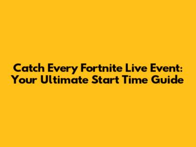Catch Every Fortnite Live Event: Your Ultimate Start Time Guide