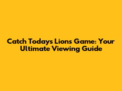 Catch Today's Lions Game: Your Ultimate Viewing Guide