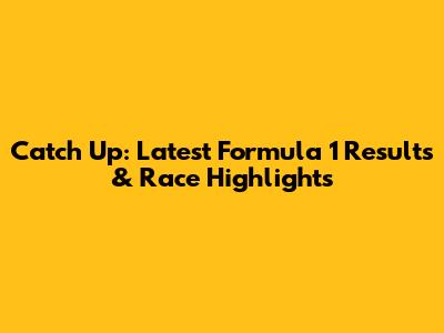 Catch Up: Latest Formula 1 Results & Race Highlights