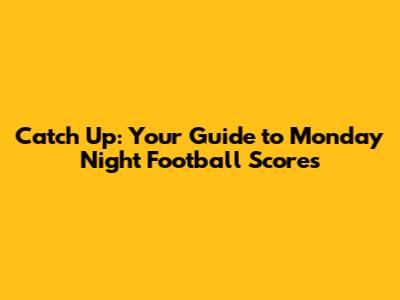 Catch Up: Your Guide to Monday Night Football Scores
