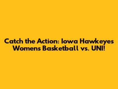 Catch the Action: Iowa Hawkeyes Women's Basketball vs. UNI!