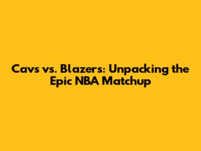 Cavs vs. Blazers: Unpacking the Epic NBA Matchup