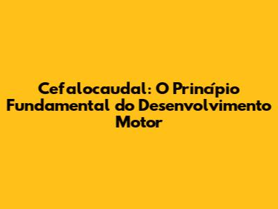 Cefalocaudal: O Princípio Fundamental do Desenvolvimento Motor