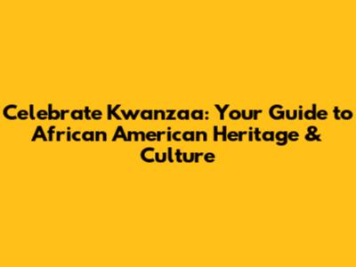 Celebrate Kwanzaa: Your Guide to African American Heritage & Culture