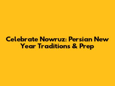 Celebrate Nowruz: Persian New Year Traditions & Prep