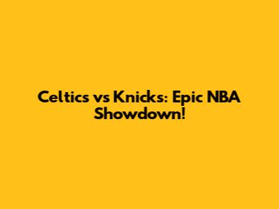 Celtics vs Knicks: Epic NBA Showdown!