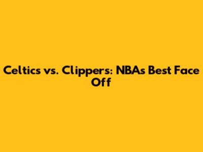 Celtics vs. Clippers: NBA's Best Face Off