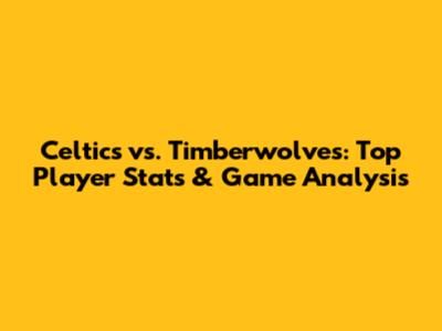 Celtics vs. Timberwolves: Top Player Stats & Game Analysis