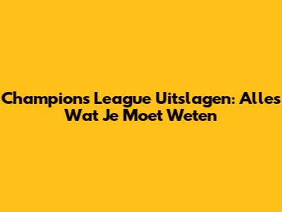 Champions League Uitslagen: Alles Wat Je Moet Weten