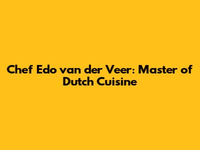 Chef Edo van der Veer: Master of Dutch Cuisine