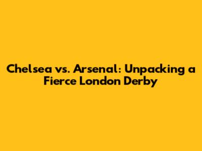 Chelsea vs. Arsenal: Unpacking a Fierce London Derby