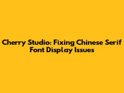 Cherry Studio: Fixing Chinese Serif Font Display Issues
