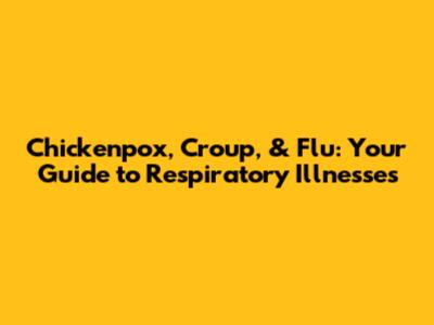 Chickenpox, Croup, & Flu: Your Guide to Respiratory Illnesses