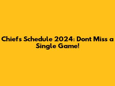 Chiefs Schedule 2024: Don't Miss a Single Game!
