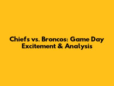 Chiefs vs. Broncos: Game Day Excitement & Analysis