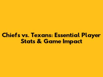 Chiefs vs. Texans: Essential Player Stats & Game Impact