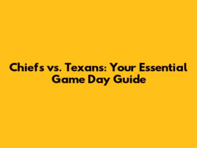 Chiefs vs. Texans: Your Essential Game Day Guide