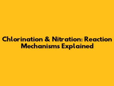 Chlorination & Nitration: Reaction Mechanisms Explained