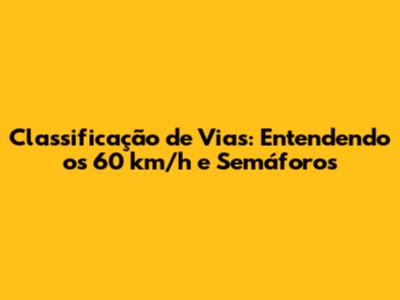 Classificação de Vias: Entendendo os 60 km/h e Semáforos