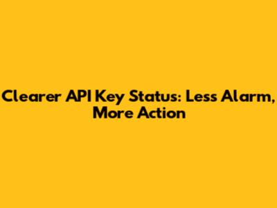 Clearer API Key Status: Less Alarm, More Action