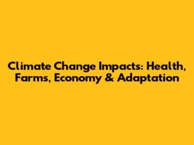 Climate Change Impacts: Health, Farms, Economy & Adaptation