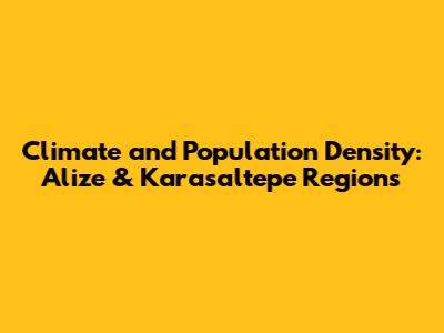Climate and Population Density: Alize & Karasaltepe Regions